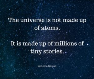 The universe is not made up of atoms.It is made up of millions of stories.